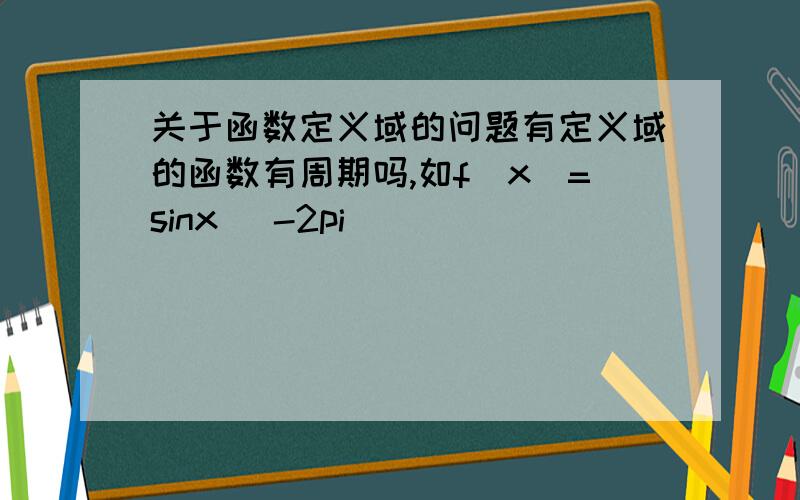 关于函数定义域的问题有定义域的函数有周期吗,如f(x)=sinx (-2pi