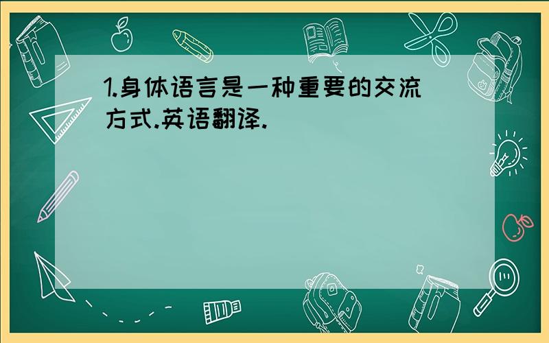 1.身体语言是一种重要的交流方式.英语翻译.