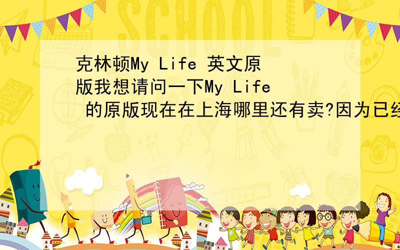 克林顿My Life 英文原版我想请问一下My Life 的原版现在在上海哪里还有卖?因为已经好几年了I mean the book in Printed Form.smartlouisa & 苏昊荣,do you speak Chinese？