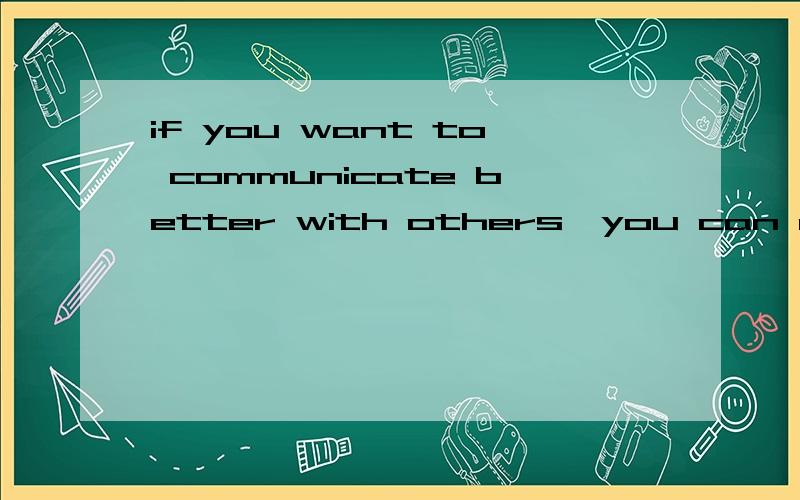 if you want to communicate better with others,you can do what i suggested这句话对吗