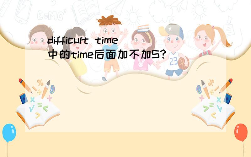 difficult time中的time后面加不加S?