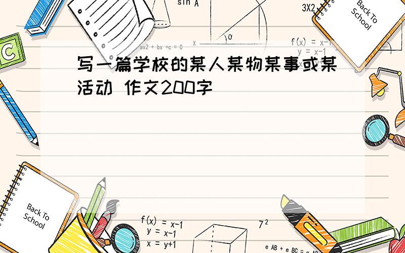 写一篇学校的某人某物某事或某活动 作文200字