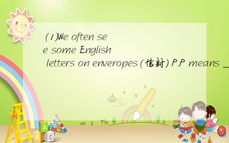 (1)We often see some English letters on enveropes(信封) P.P means ___________.A 请勿拆叠 B 航空邮寄 C 邮编号码 D 邮资已付