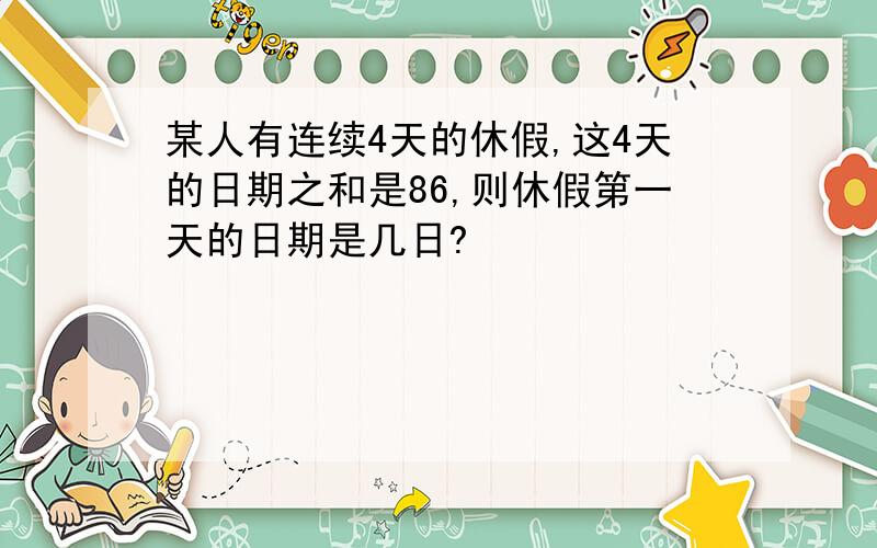 某人有连续4天的休假,这4天的日期之和是86,则休假第一天的日期是几日?