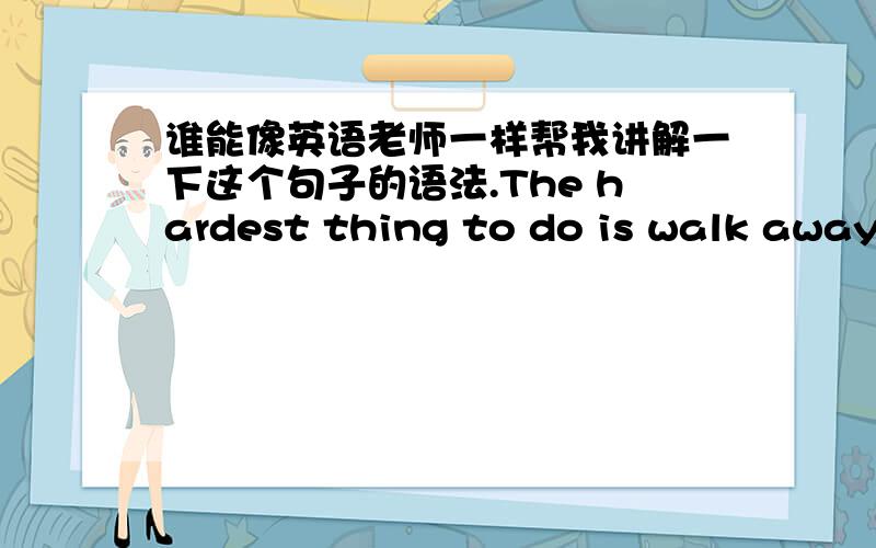 谁能像英语老师一样帮我讲解一下这个句子的语法.The hardest thing to do is walk away when you’re afraid that you won’t be chased after.