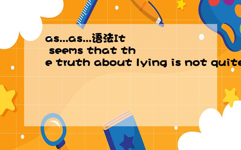 as...as...语法It seems that the truth about lying is not quite as straightforward as one might supose.译文:就会发现关于说谎的真相似乎并不是所想的那么简单.请问：as...as...翻译成什么?各是什么词性?