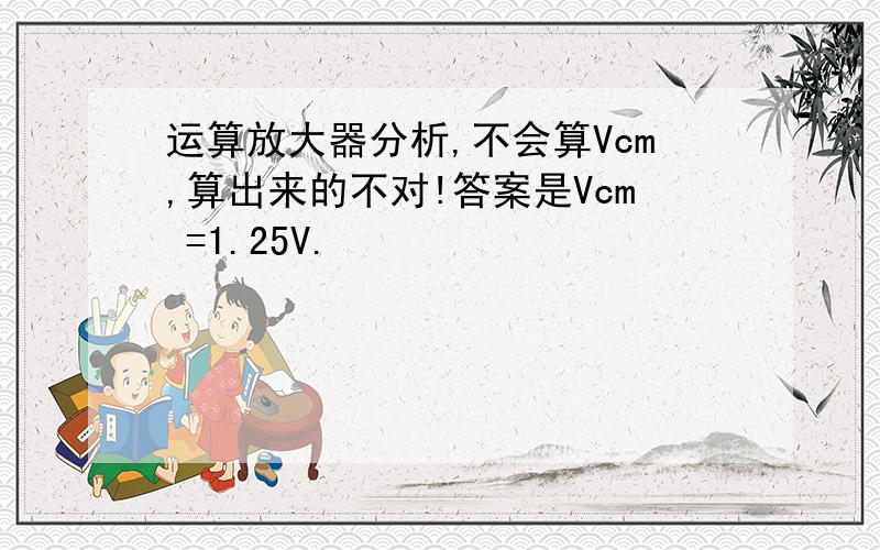 运算放大器分析,不会算Vcm,算出来的不对!答案是Vcm =1.25V.