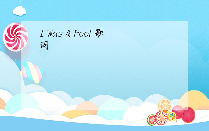 I Was A Fool 歌词