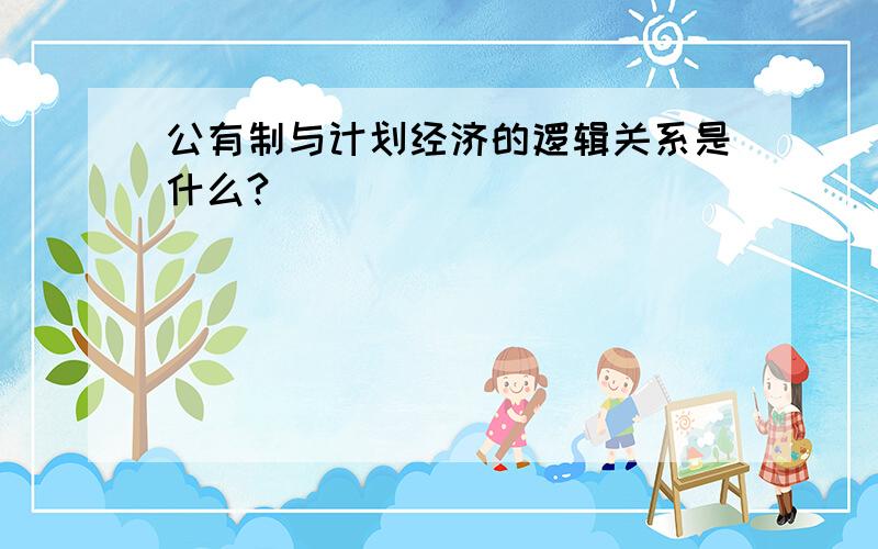 公有制与计划经济的逻辑关系是什么?