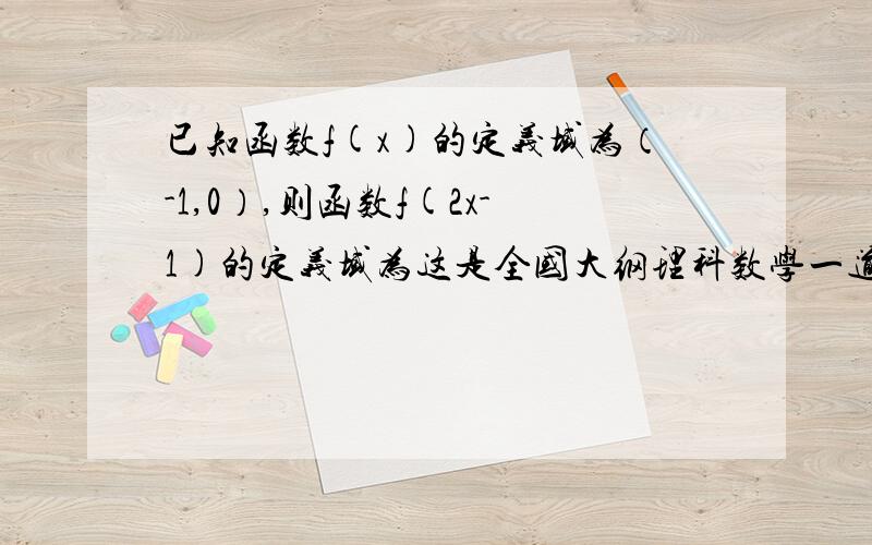 已知函数f(x)的定义域为（-1,0）,则函数f(2x-1)的定义域为这是全国大纲理科数学一道题