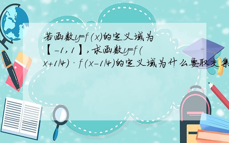 若函数y=f(x)的定义域为【-1,1】,求函数y=f(x+1/4)·f(x-1/4)的定义域为什么要取交集?