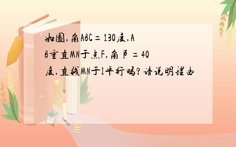 如图,角ABC=130度,AB垂直MN于点F,角阝=40度,直线MN于l平行吗?请说明理由