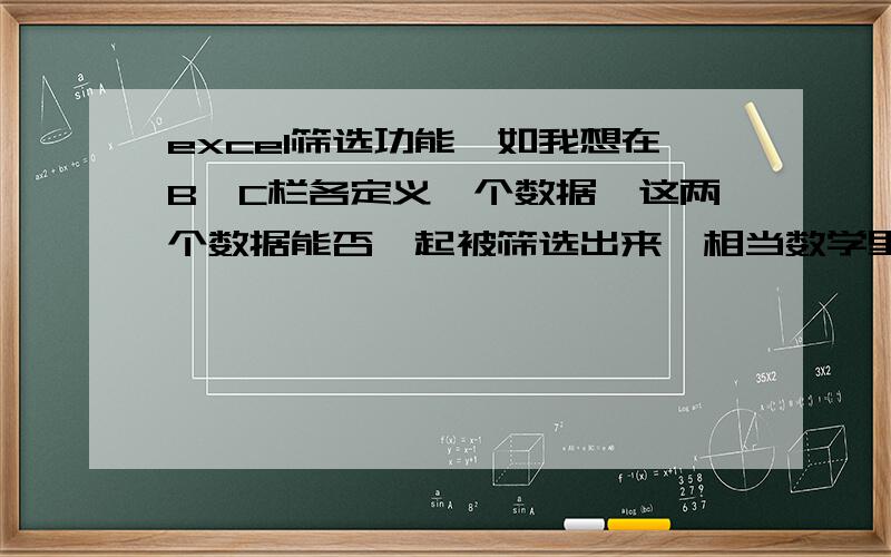 excel筛选功能,如我想在B、C栏各定义一个数据,这两个数据能否一起被筛选出来,相当数学里面的共集是07版的excel,比如我现在需要筛选B栏的数据123,同时也需要C栏的345,但是我筛选了B栏的123后C