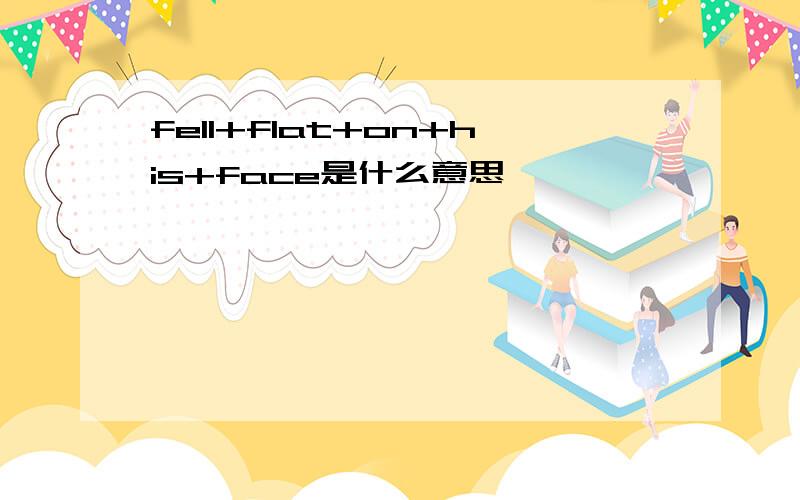 fell+flat+on+his+face是什么意思