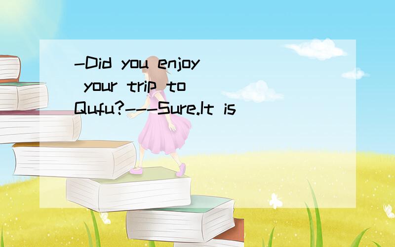 -Did you enjoy your trip to Qufu?---Sure.It is ________ educational journey.