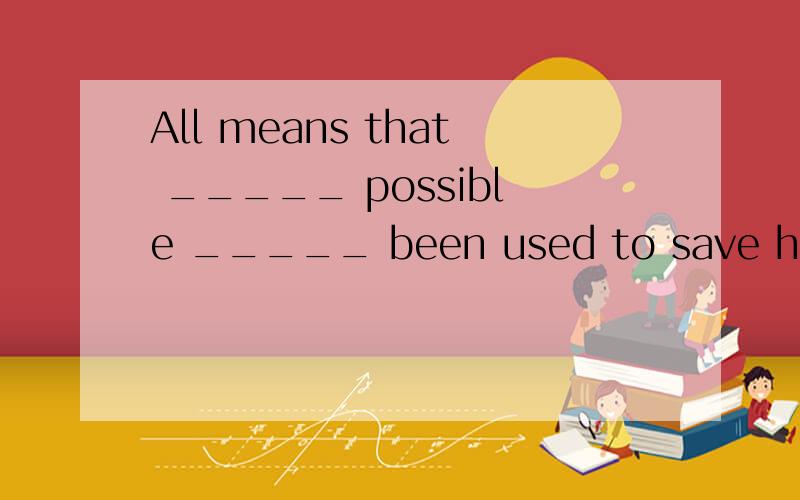 All means that _____ possible _____ been used to save himA.is; have B.were; have C.was; has D.are; hasB.为什么?