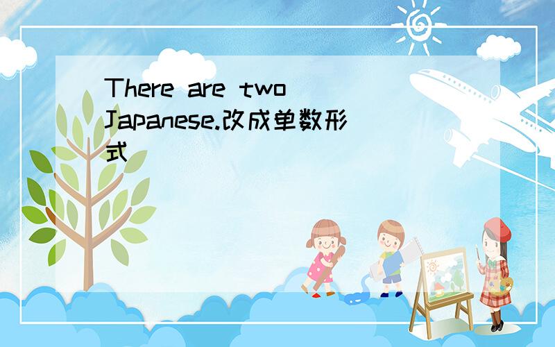 There are two Japanese.改成单数形式