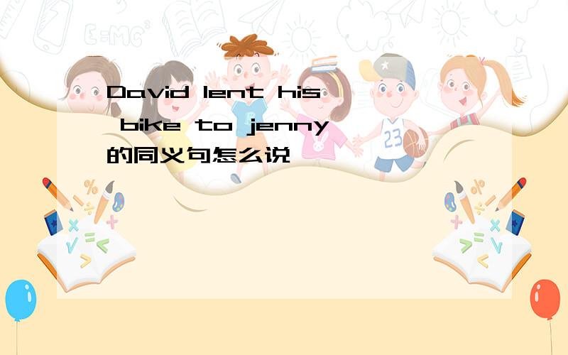 David lent his bike to jenny的同义句怎么说