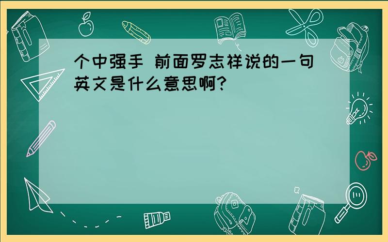 个中强手 前面罗志祥说的一句英文是什么意思啊?