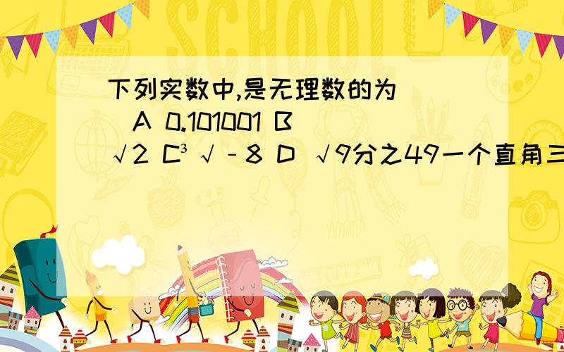 下列实数中,是无理数的为( )A 0.101001 B √2 C³√﹣8 D √9分之49一个直角三角形的两直角边长分别为5㎝和6㎝,估计它的斜边长在( )(只填答案)