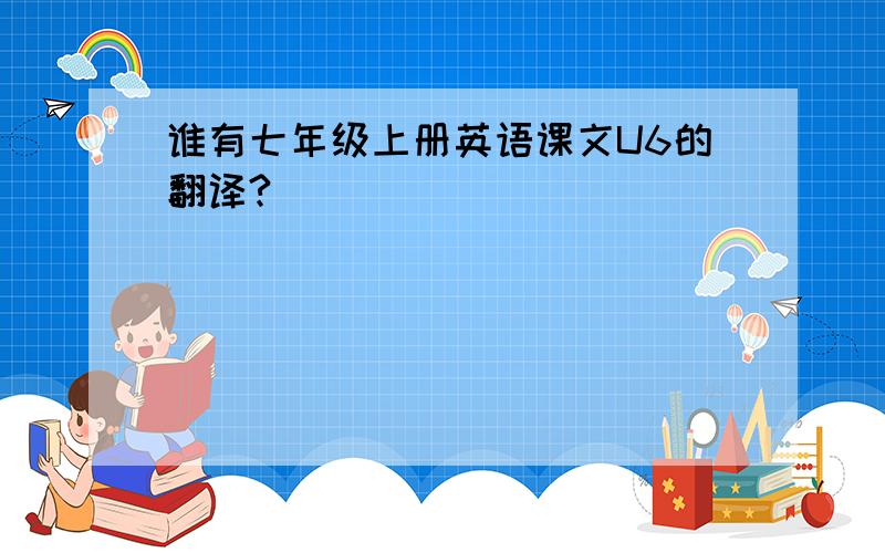 谁有七年级上册英语课文U6的翻译?