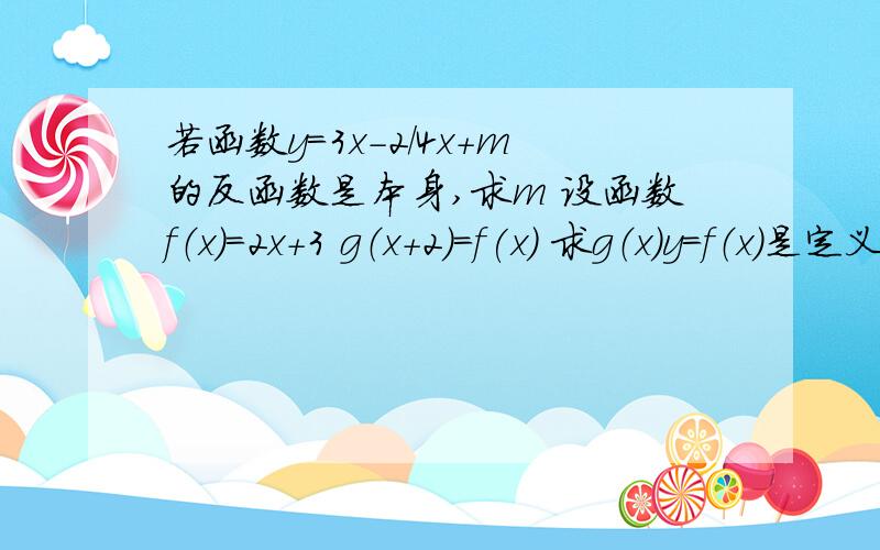 若函数y=3x-2/4x+m的反函数是本身,求m 设函数f（x）=2x+3 g（x+2）=f(x) 求g（x）y=f（x）是定义域为R的函数,则直线x=a与函数图象有几个交点