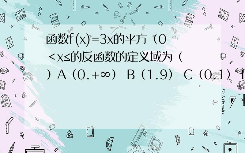 函数f(x)=3x的平方（0＜x≤的反函数的定义域为（ ）A（0.+∞） B（1.9） C（0.1） D[9.+∞）