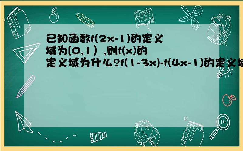 已知函数f(2x-1)的定义域为[0,1）,则f(x)的定义域为什么?f(1-3x)-f(4x-1)的定义域为?最好