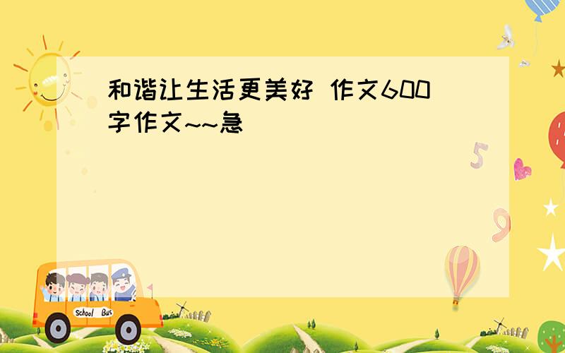 和谐让生活更美好 作文600字作文~~急