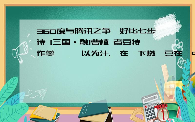 360度与腾讯之争,好比七步诗 [三国·魏]曹植 煮豆持作羹,漉菽以为汁.萁在釜下燃,豆在釜中泣.本是同