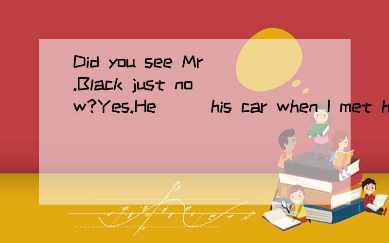 Did you see Mr.Black just now?Yes.He( ) his car when I met him.A parked B was parking C parks D will park.因为有just now 所以选B