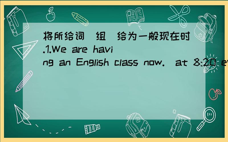 将所给词（组)给为一般现在时.1.We are having an English class now.(at 8:20 every day)2.Joy is playing football with her friends.(once a week)3.The girl is running .(twice a day)4.My mother is getting up now.(at 5:30in the morning)5.They a