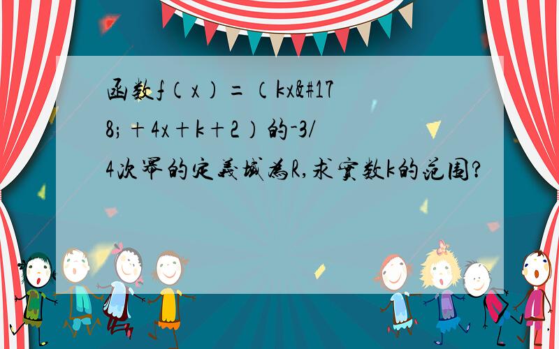 函数f（x）=（kx²+4x+k+2）的-3/4次幂的定义域为R,求实数k的范围?