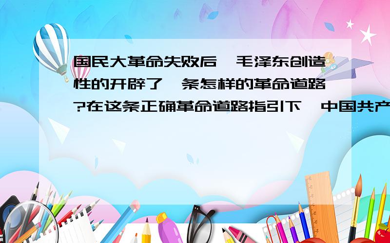 国民大革命失败后,毛泽东创造性的开辟了一条怎样的革命道路?在这条正确革命道路指引下,中国共产党在长期艰苦卓绝斗争中经历了哪些重大事件?