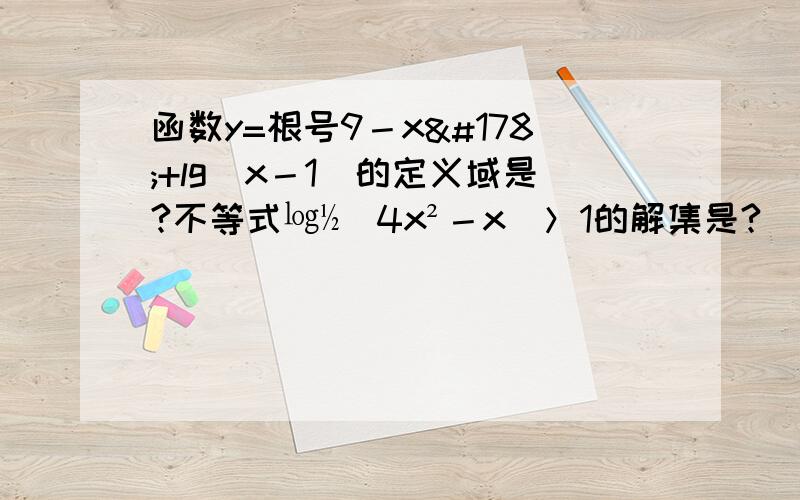 函数y=根号9－x²+lg(x－1)的定义域是?不等式㏒½（4x²－x）＞1的解集是?