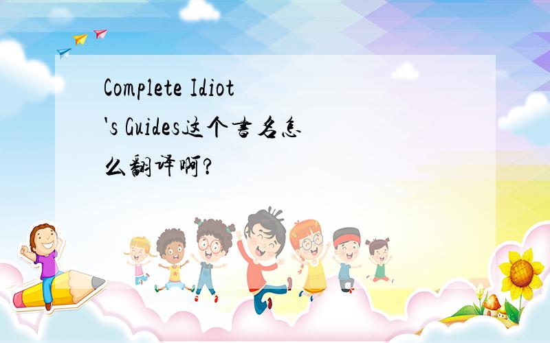 Complete Idiot's Guides这个书名怎么翻译啊?