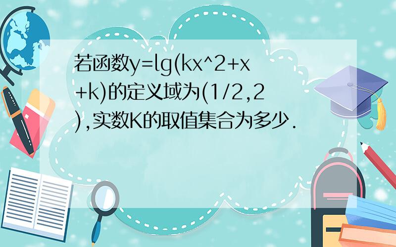 若函数y=lg(kx^2+x+k)的定义域为(1/2,2),实数K的取值集合为多少.