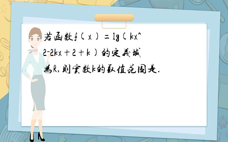 若函数f(x)=lg(kx^2-2kx+2+k)的定义域为R,则实数k的取值范围是.