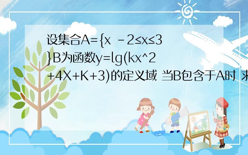 设集合A={x -2≤x≤3}B为函数y=lg(kx^2+4X+K+3)的定义域 当B包含于A时 求实数K的取值范围