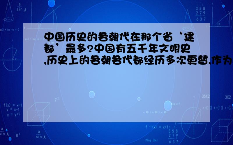 中国历史的各朝代在那个省‘建都’最多?中国有五千年文明史,历史上的各朝各代都经历多次更替,作为政治中心的都城也进行了多次的迁移,请问在那个省市‘建都’最多?