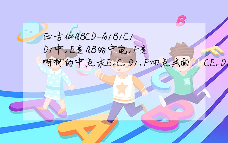 正方体ABCD-A1B1C1D1中,E是AB的中电,F是啊啊的中点求E,C,D1,F四点共面.   CE,D1F,DA三点共线