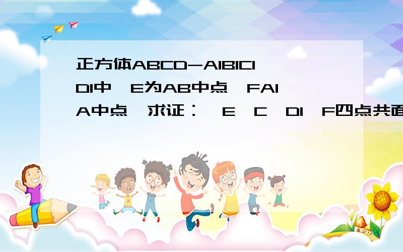 正方体ABCD-A1B1C1D1中,E为AB中点,FA1A中点  求证：  E,C,D1,F四点共面  CE,D1F,DA三线共点一定要做对啊!