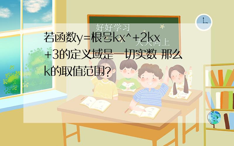 若函数y=根号kx^+2kx+3的定义域是一切实数 那么k的取值范围?