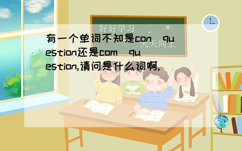 有一个单词不知是con_question还是com_question,请问是什么词啊,