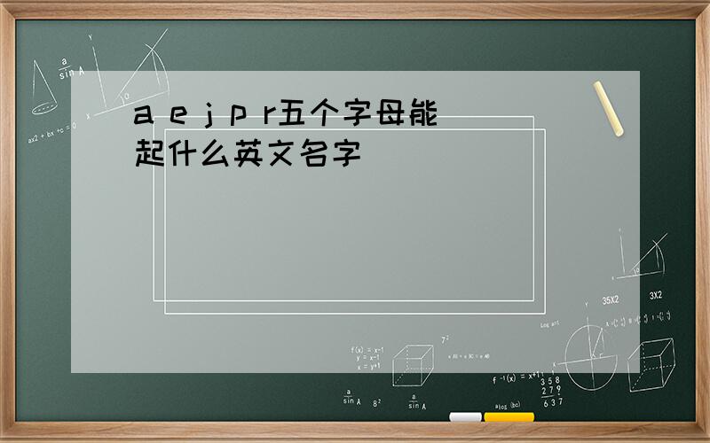 a e j p r五个字母能起什么英文名字