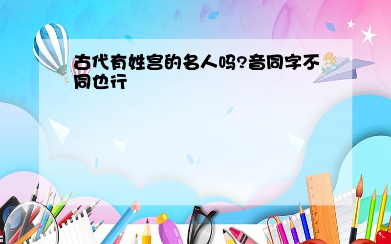 古代有姓宫的名人吗?音同字不同也行