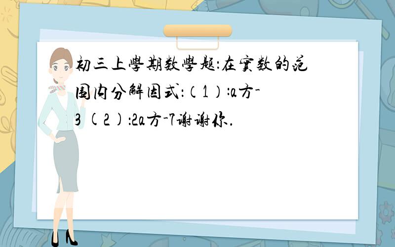 初三上学期数学题：在实数的范围内分解因式：（1）:a方-3 (2)：2a方-7谢谢你.