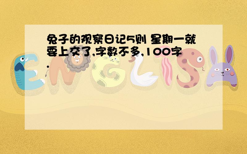 兔子的观察日记5则 星期一就要上交了,字数不多,100字.