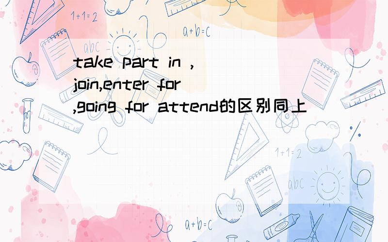 take part in ,join,enter for,going for attend的区别同上