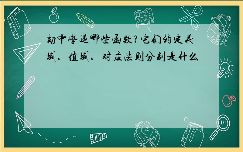 初中学过哪些函数?它们的定义域、值域、对应法则分别是什么